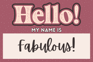 A nametag with "Hello! My name is fabulous!" on it