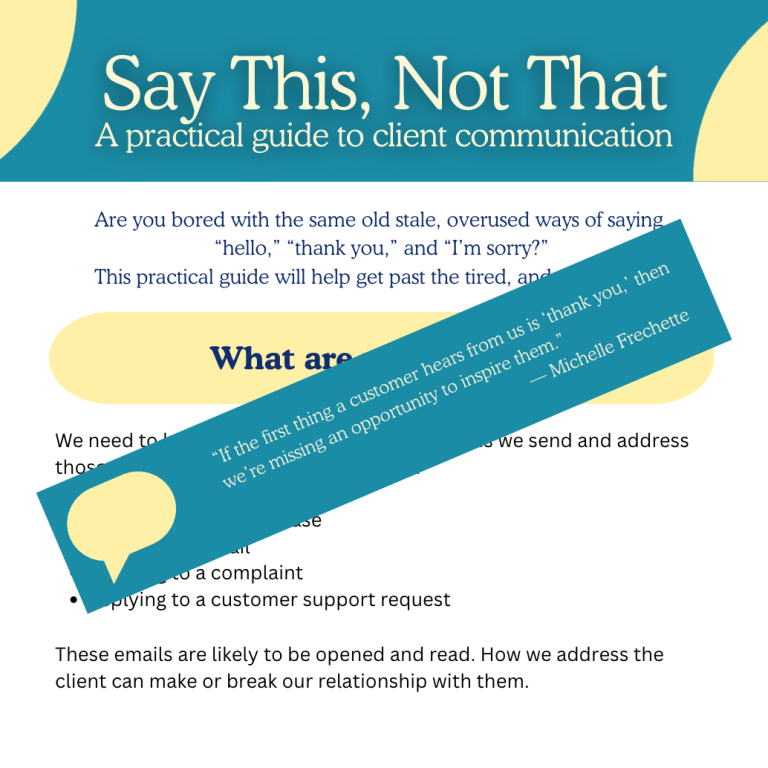 A stylized promotional graphic titled “Say This, Not That: A practical guide to client communication.” The top features a teal banner with curved yellow accents. Below it, centered text asks whether readers are bored with overused phrases like “hello,” “thank you,” and “I’m sorry,” and says the guide will help improve client communication. A yellow rounded box contains a partially visible header beginning with “What are…”. Over the lower half of the page, a large teal diagonal banner displays a quote: “If the first thing a customer hears from us is ‘thank you,’ then we’re missing an opportunity to inspire them.” — Michelle Frechette, alongside a yellow speech-bubble icon. Bullet points about client emails are partially visible underneath.